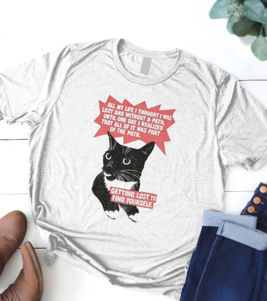 Funny Cat All My Life Thought Lost Without Path Until Realized Part Vintage Getting Lost Find Yourself T-Shirt
