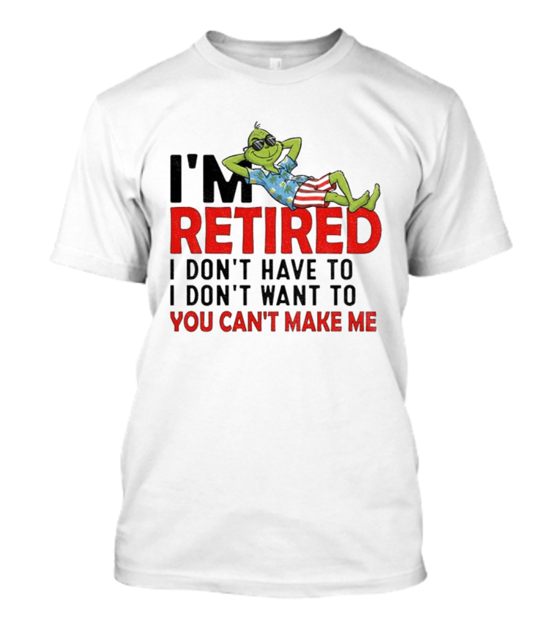 I'm Retired Grinch I Don't Have To I Don't Want To You Can't Make Me Christmas T-Shirt