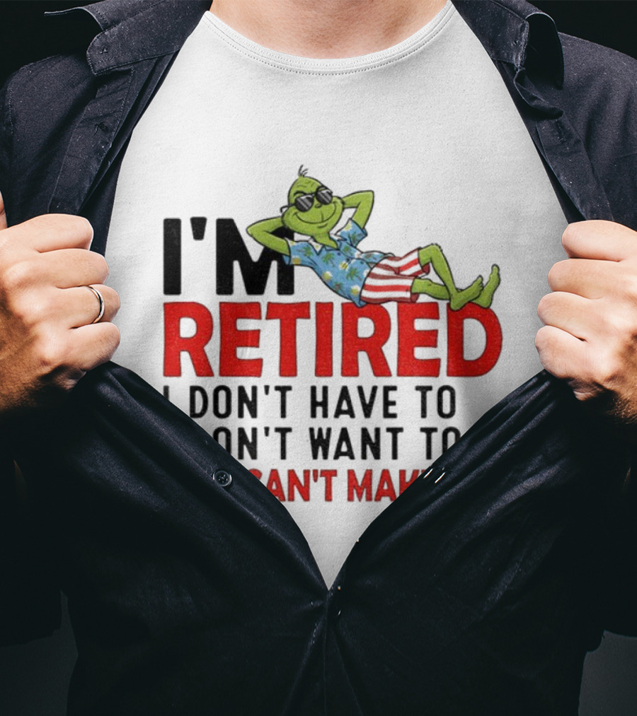 I'm Retired Grinch I Don't Have To I Don't Want To You Can't Make Me Christmas T-Shirt