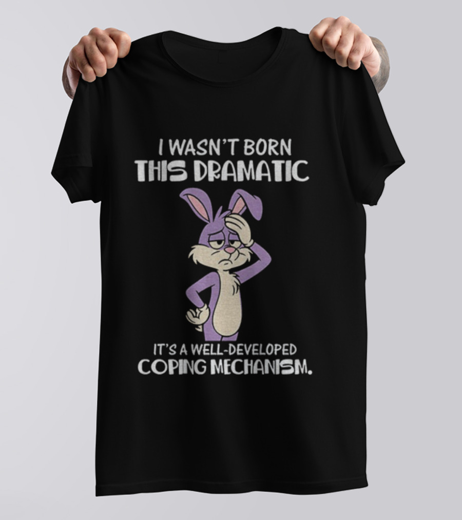 Rabbit I Wasn’t Born This Dramatic It’s A Well-Developed Coping Mechanism T-Shirt