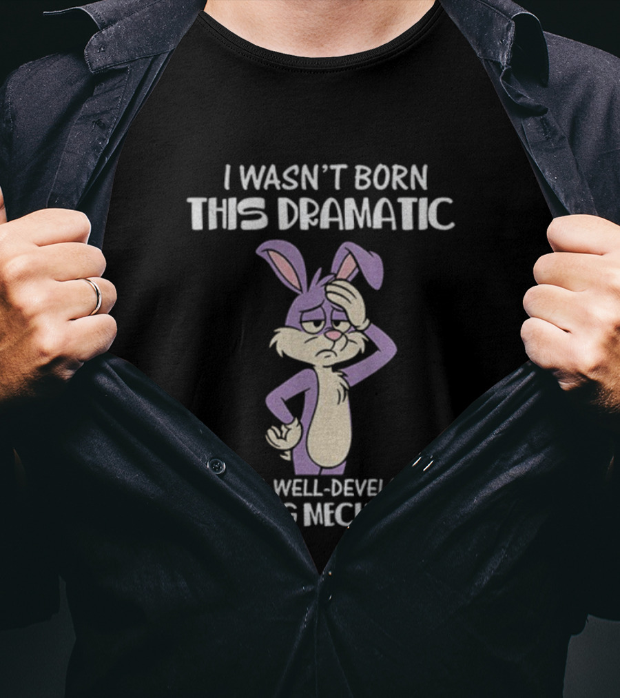 Rabbit I Wasn’t Born This Dramatic It’s A Well-Developed Coping Mechanism T-Shirt