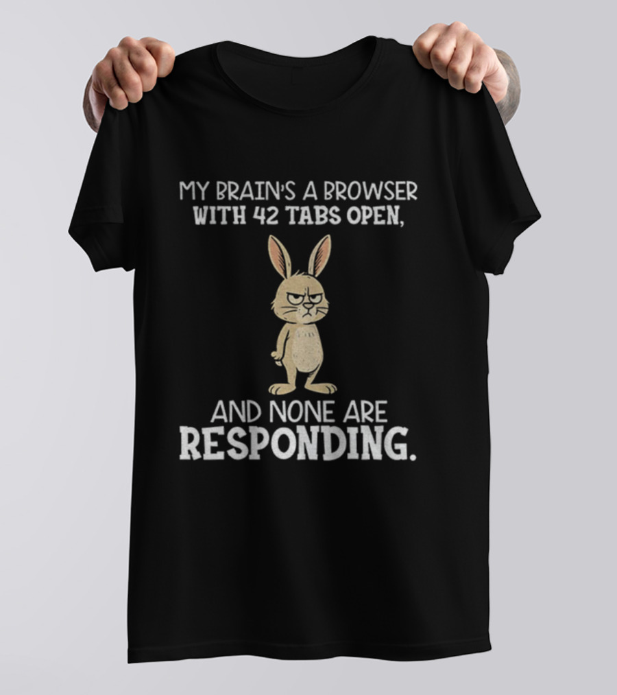 Rabbit My Brain’s A Browser With 42 Tabs Open And None Are Responding T-Shirt
