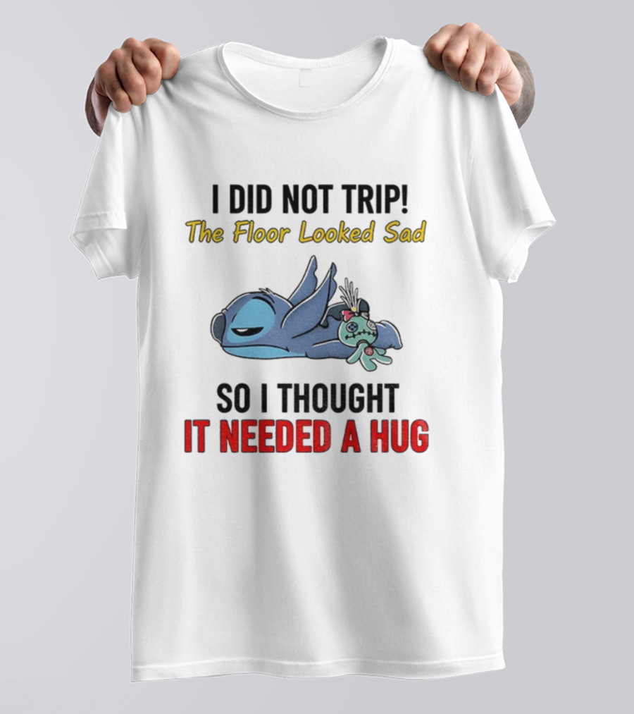 Stitch I Did Not Trip The Floor Looked Sad So I Thought It Needed A Hug T-Shirt