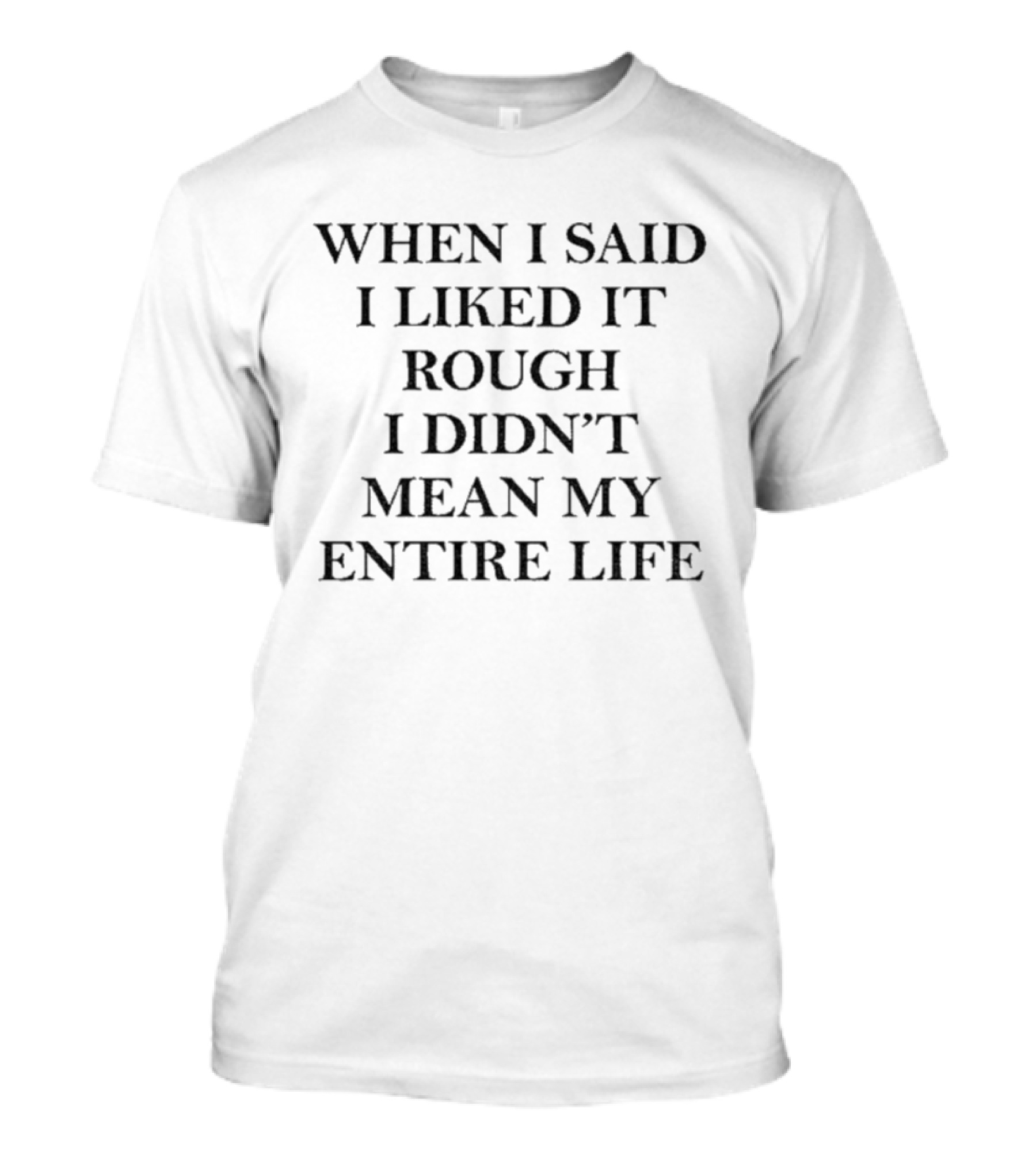 When I Said I Liked It Rough I Didn't Mean My Entire Life Slogan T-Shirt