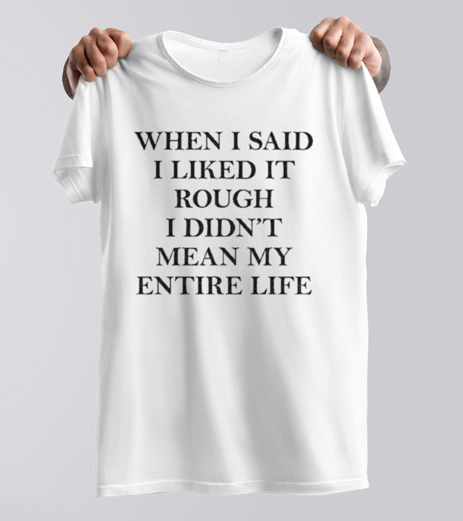 When I Said I Liked It Rough I Didn't Mean My Entire Life Slogan T-Shirt