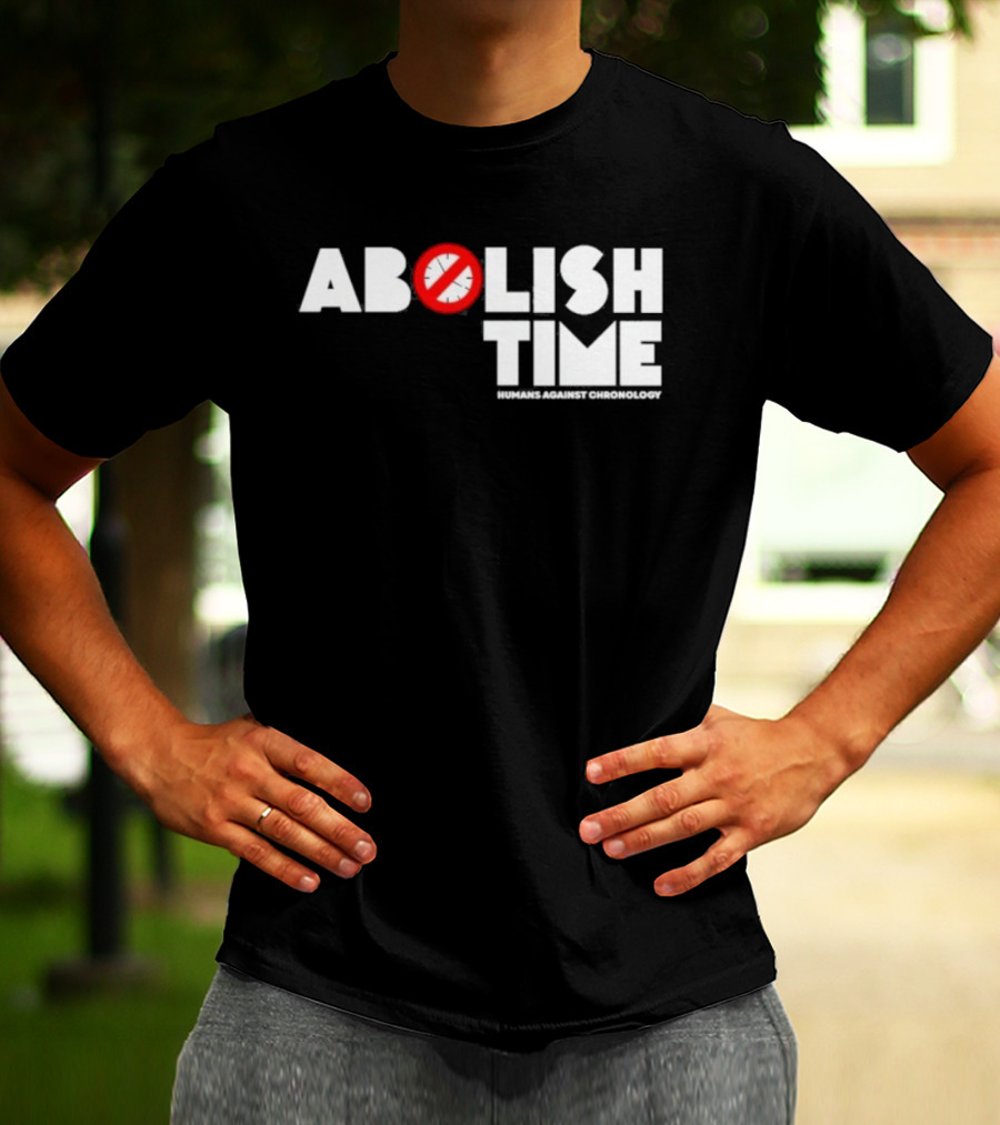 Abolish Time Humans Against Chronology Anti-Chronos Movement T-Shirt