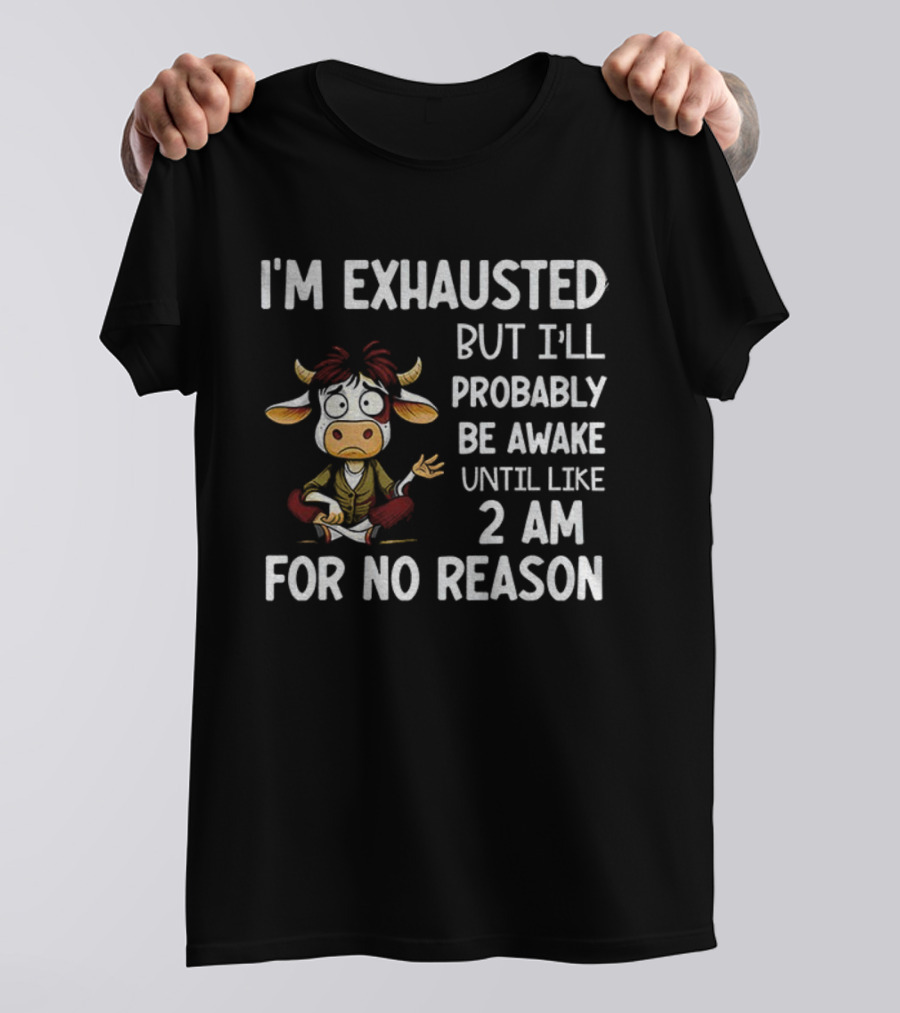 I'm Exhausted Cow Humor I'll Probably Be Awake Until 2 AM For No Reason T-Shirt