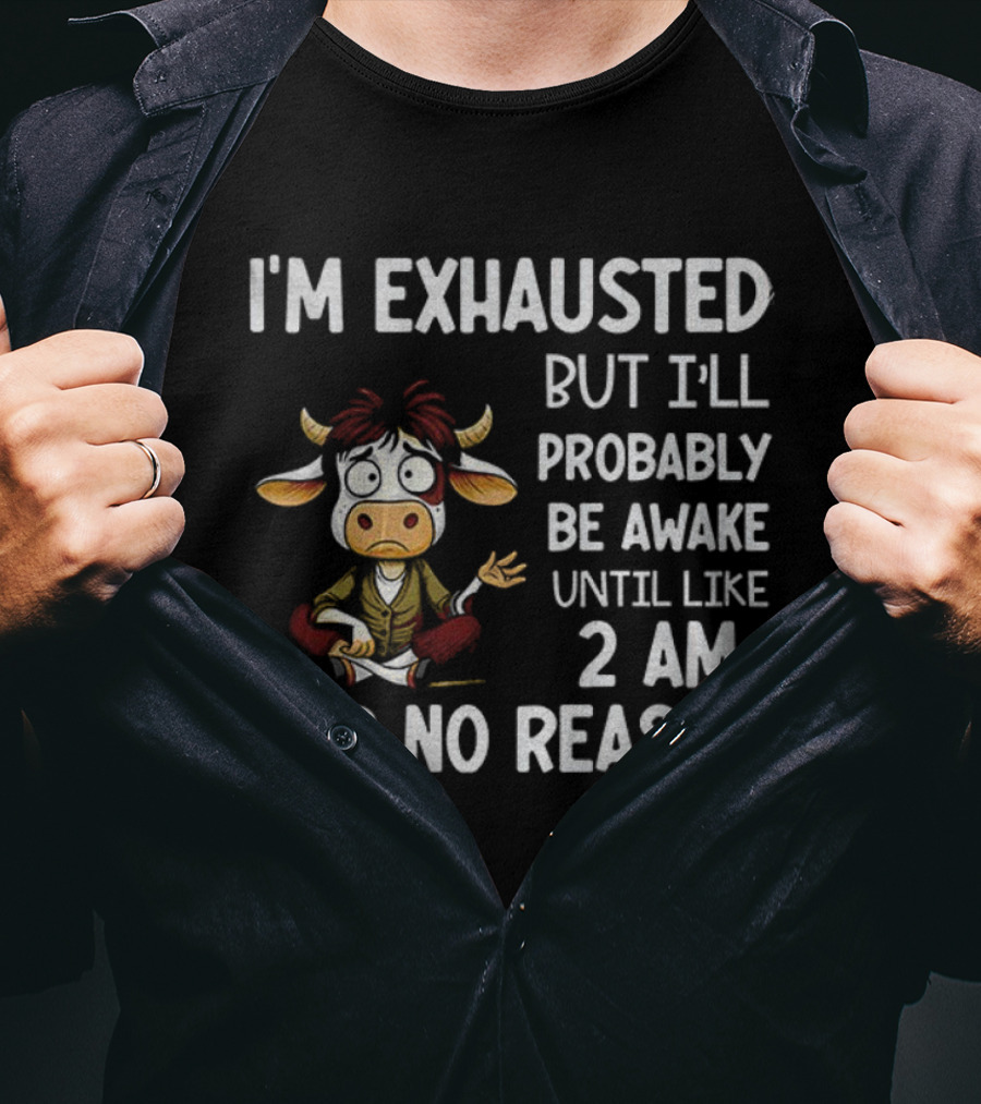 I'm Exhausted Cow Humor I'll Probably Be Awake Until 2 AM For No Reason T-Shirt