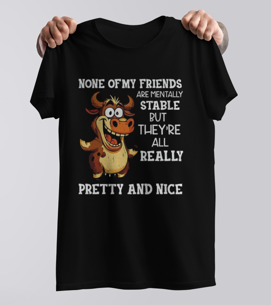 None Of My Friends Are Mentally Stable But They’re All Really Pretty And Nice Cow Illustration T-Shirt