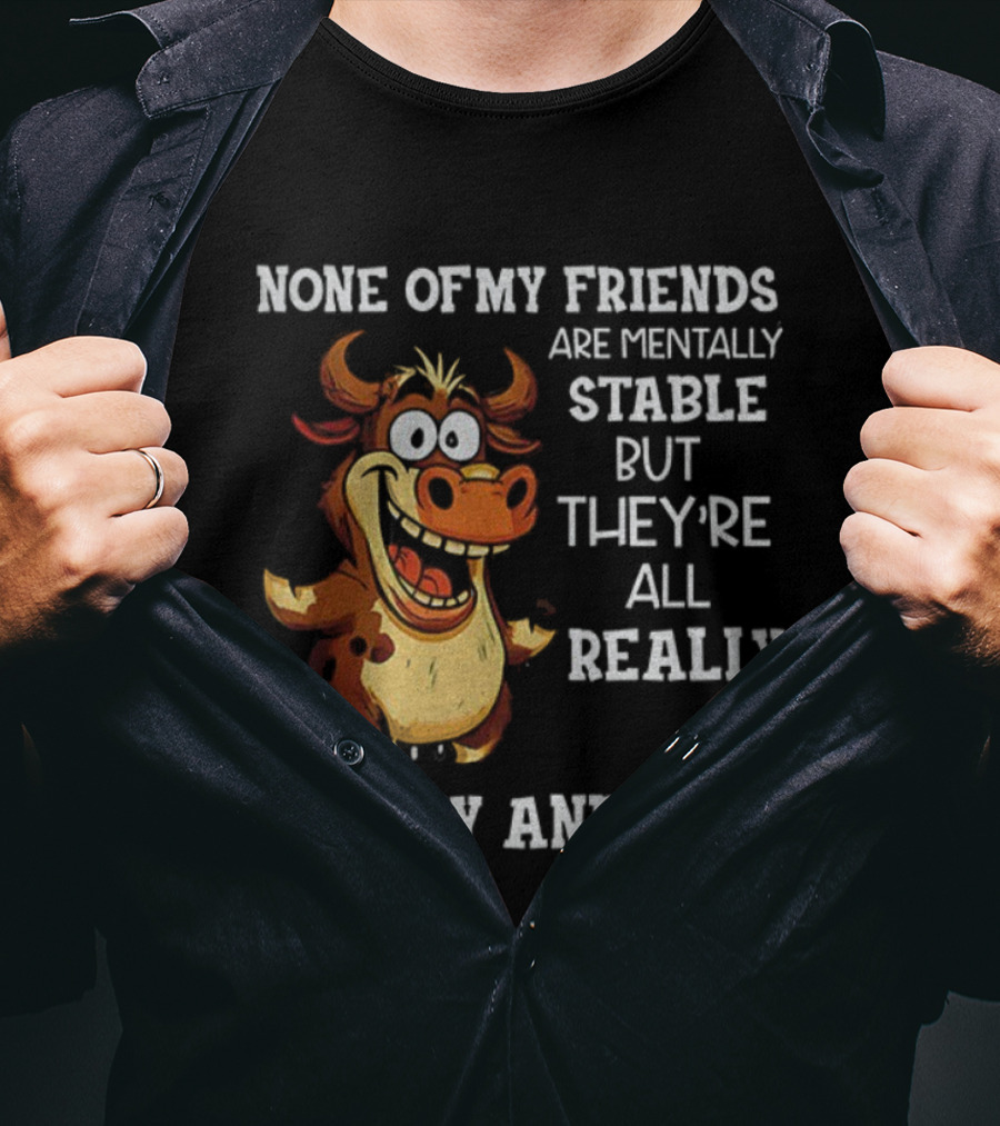 None Of My Friends Are Mentally Stable But They’re All Really Pretty And Nice Cow Illustration T-Shirt