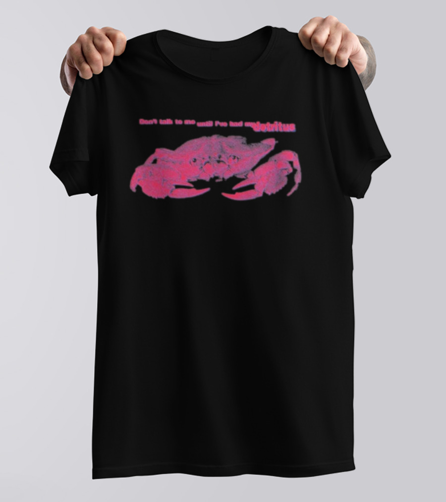 Don’t Talk To Me Until I’ve Had My Morning Detritus Crab T-Shirt