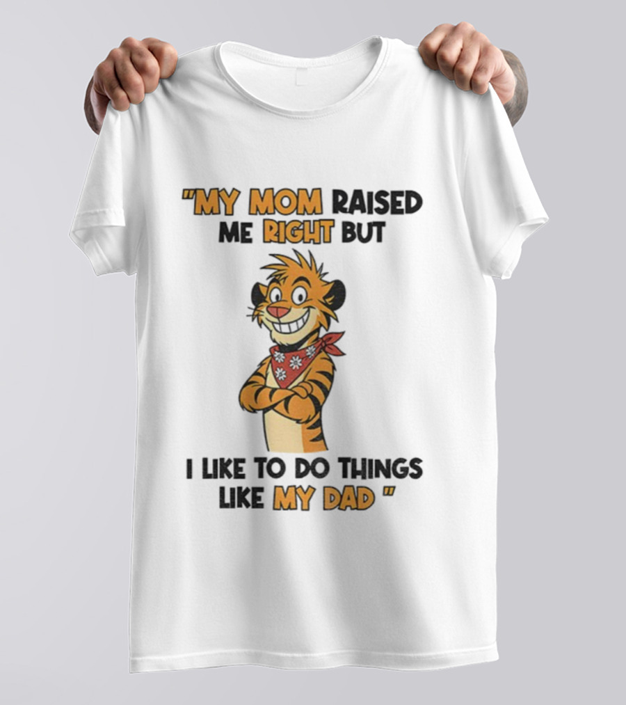 Tiger My Mom Raised Me Right But I Like To Do Things Like My Dad T-Shirt