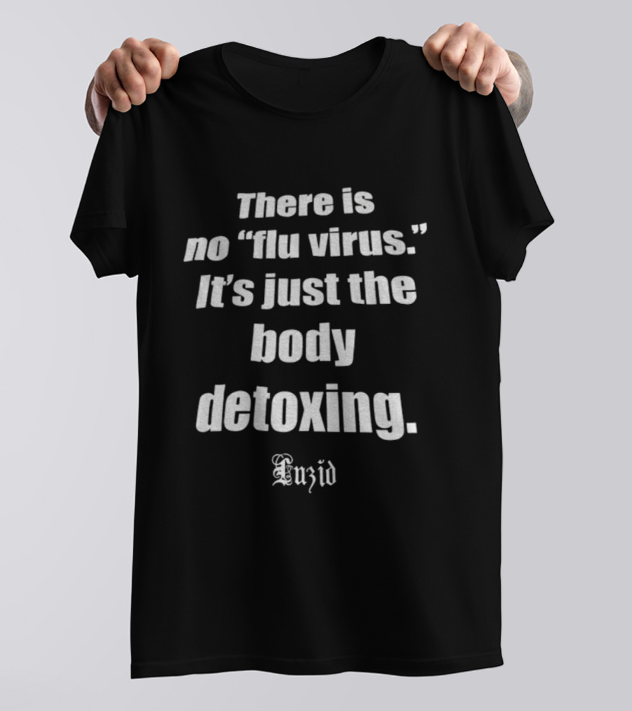 There Is No Flu Virus Just The Body Detoxing Anxid T-Shirt