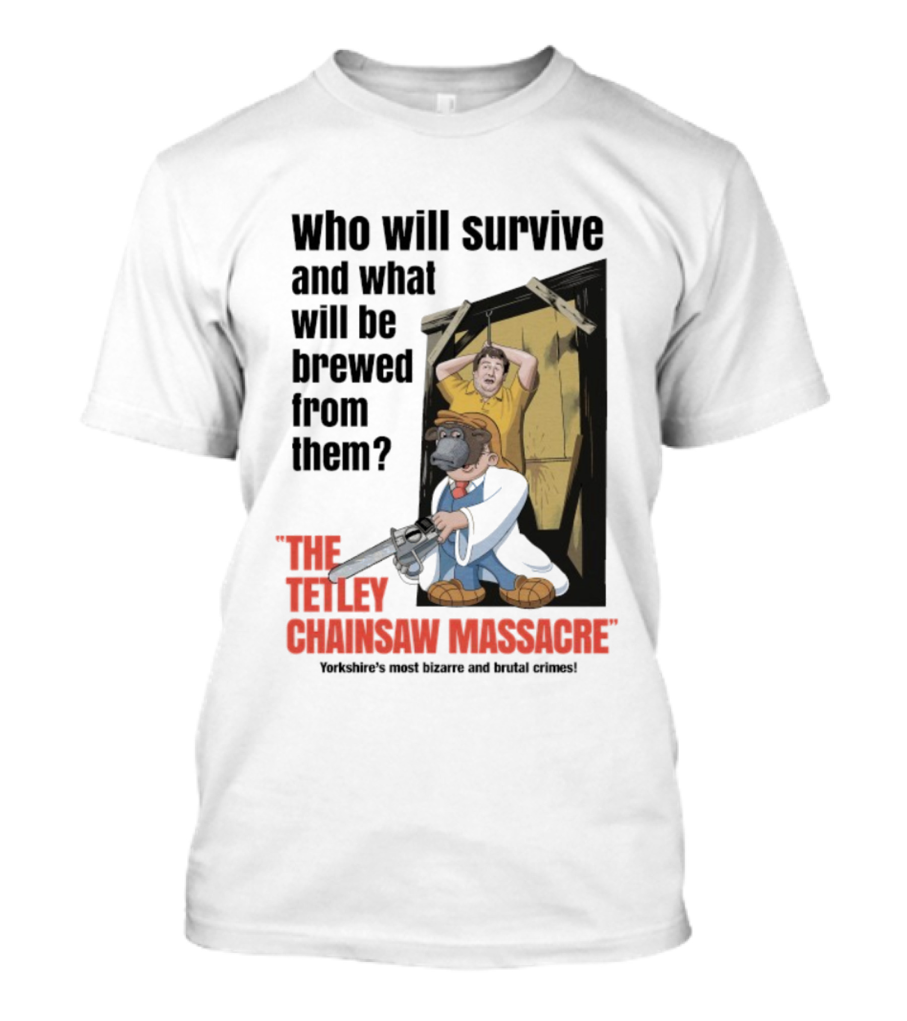 Who Will Survive And What Will Be Brewed The Tetley Chainsaw Massacre Yorkshire's Most Bizarre And Brutal Crimes T-Shirt