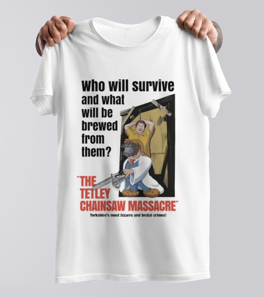 Who Will Survive And What Will Be Brewed The Tetley Chainsaw Massacre Yorkshire's Most Bizarre And Brutal Crimes T-Shirt