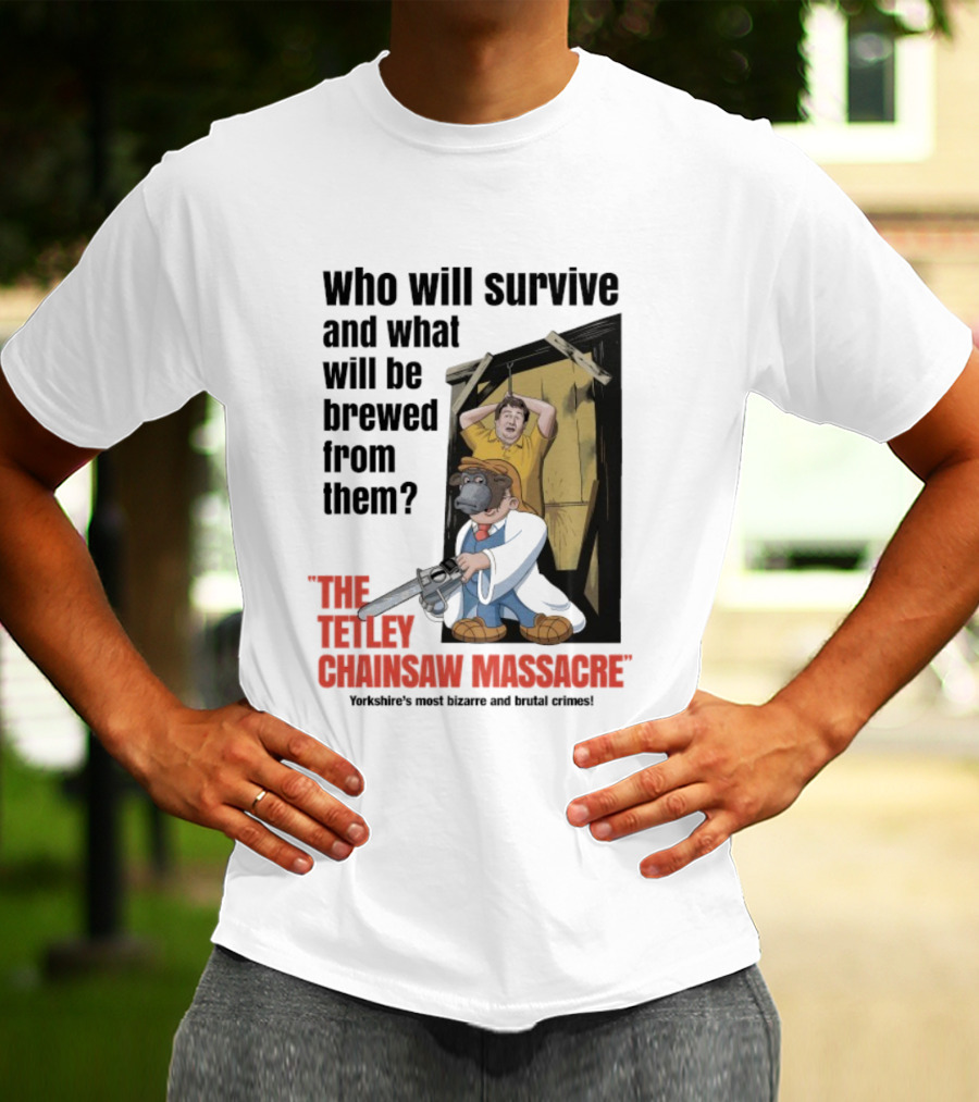 Who Will Survive And What Will Be Brewed The Tetley Chainsaw Massacre Yorkshire's Most Bizarre And Brutal Crimes T-Shirt