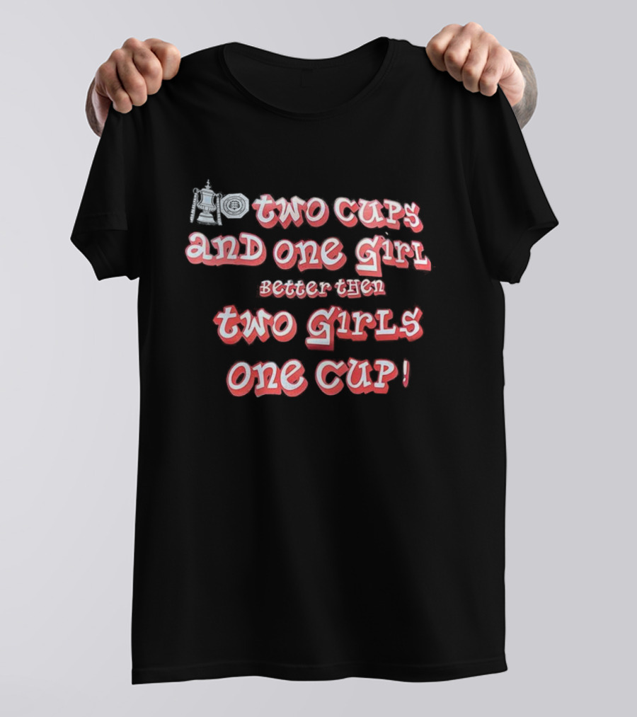 Two Cups And One Girl Better Than Two Girls One Cup T-Shirt
