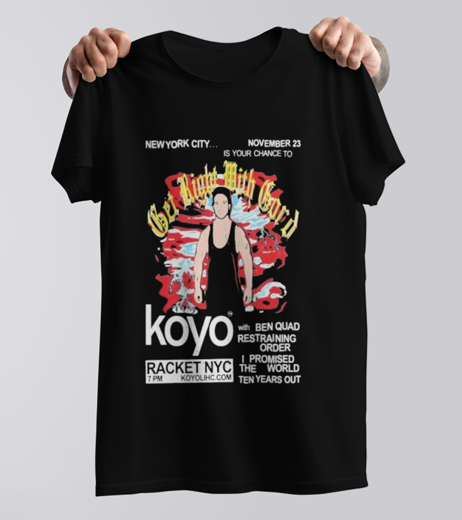 Get Right With Gord Koyo Racket NYC November 23 Restraining Order Ben Quad I Promised Ten Years Out T-Shirt