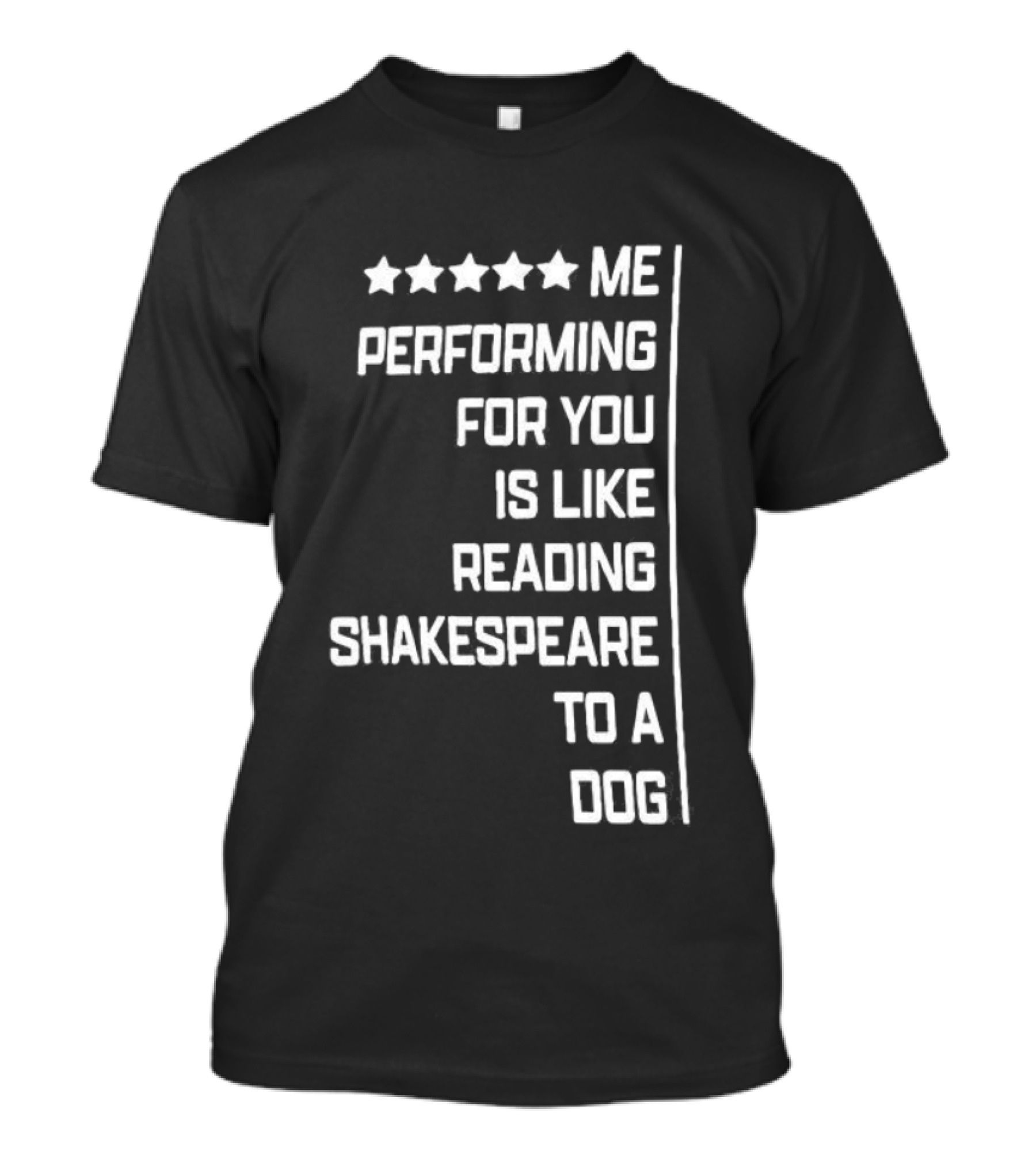 Five Star Me Performing For You Is Like Reading Shakespeare To A Dog T-Shirt