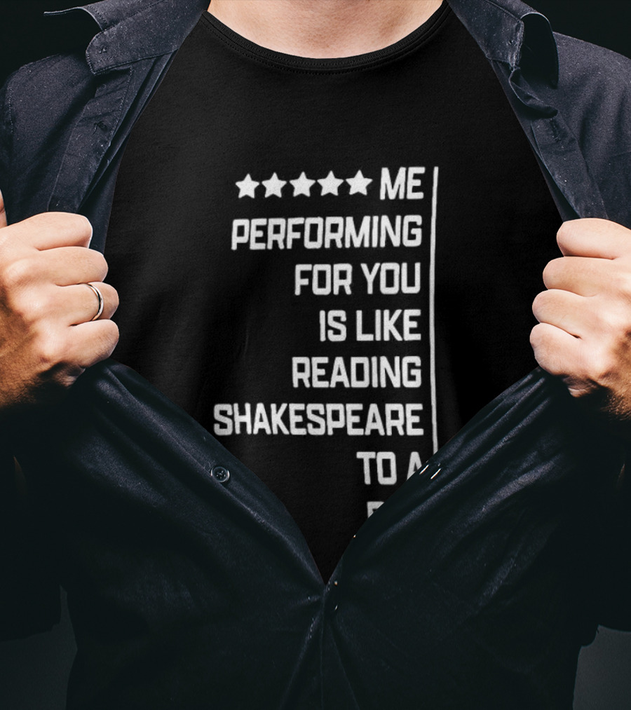 Five Star Me Performing For You Is Like Reading Shakespeare To A Dog T-Shirt