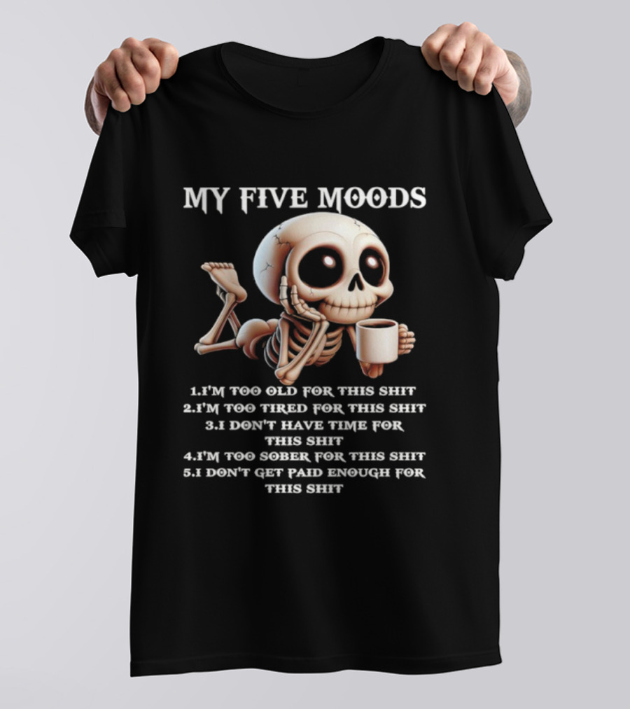 My Five Moods Skeleton Humor Too Old Too Tired Don’t Have Time Too Sober Don't Get Paid Enough T-Shirt