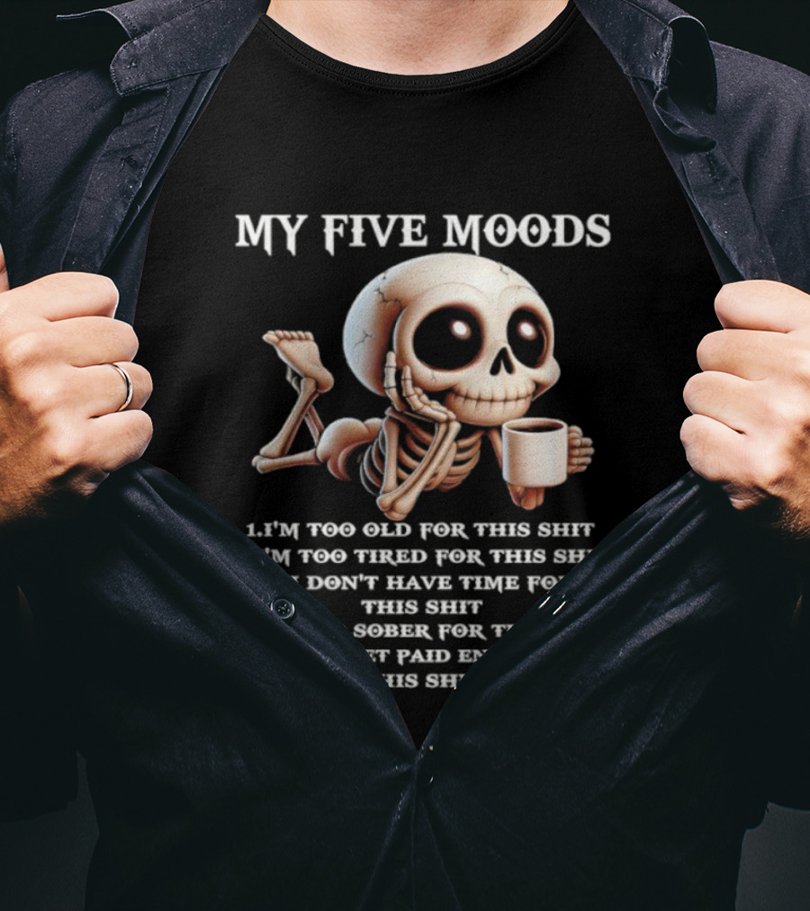 My Five Moods Skeleton Humor Too Old Too Tired Don’t Have Time Too Sober Don't Get Paid Enough T-Shirt
