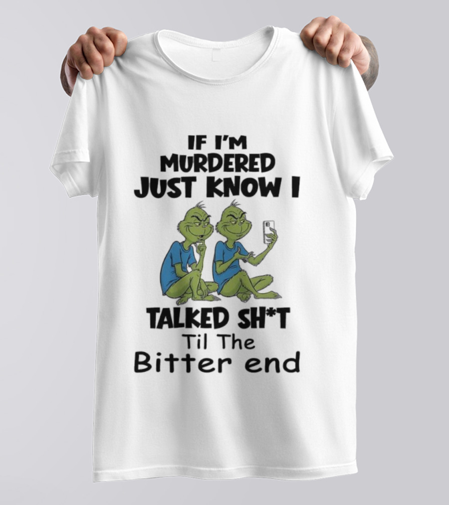 Grinches If I'm Murdered Just Know I Talked Sh*t Til The Bitter End T-Shirt