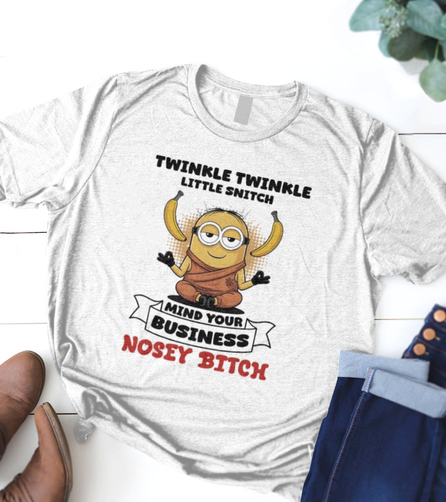 Twinkle Twinkle Little Snitch Minion Banana Mind Your Business Nosey Bitch T-Shirt