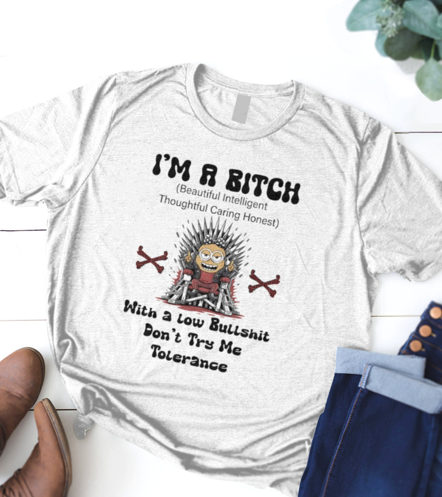 I'm A Bitch Beautiful Intelligent Thoughtful Caring Honest Minion With A Low Bullshit Don't Try Me Tolerance T-Shirt