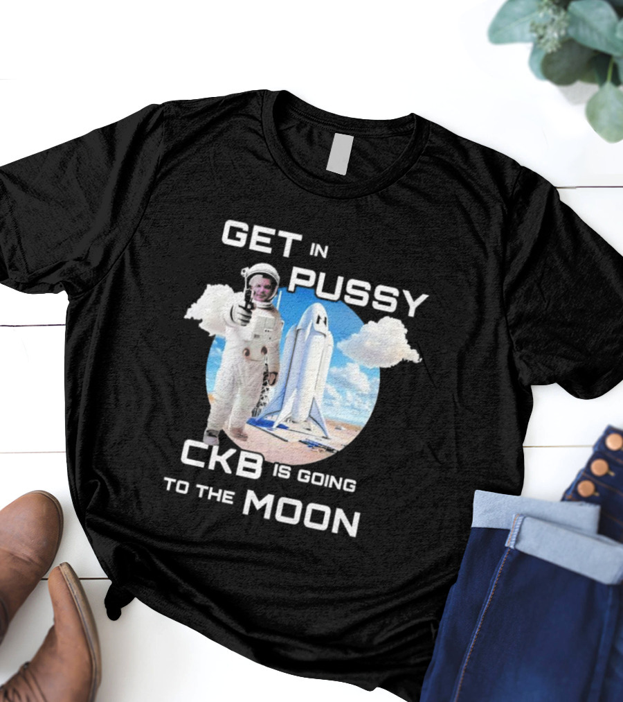 Get In Pussy CKB Is Going To The Moon Space Rocket Astronaut Adventure T-Shirt
