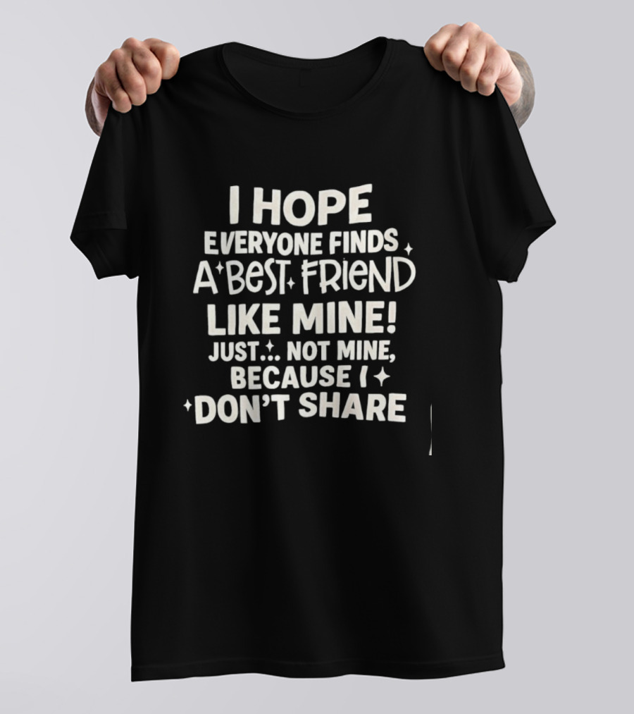 I Hope Everyone Finds A Best Friend Like Mine Just Not Mine Because I Don’t Share T-Shirt