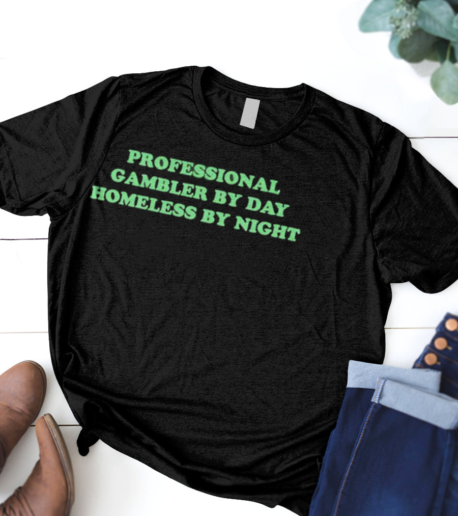 Professional Gambler By Day Homeless By Night Funny Saying T-Shirt