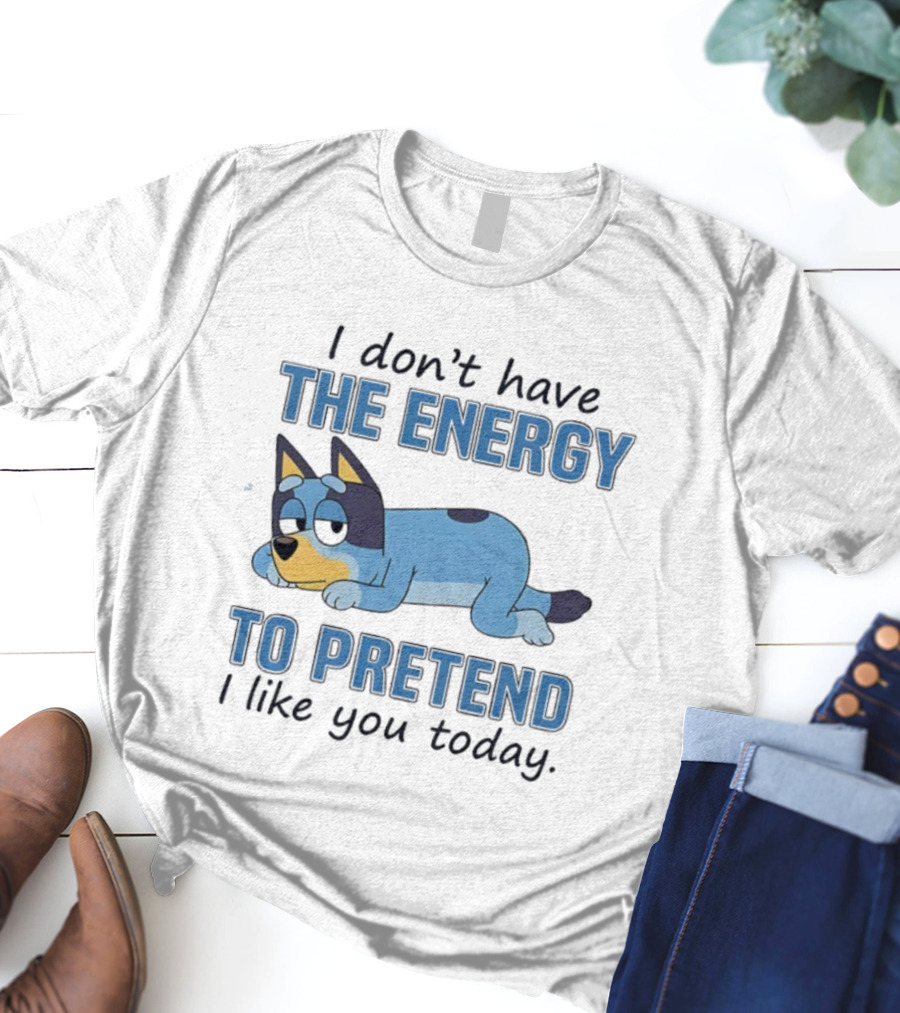Bluey I Don’t Have The Energy To Pretend I Like You Today  T-Shirt