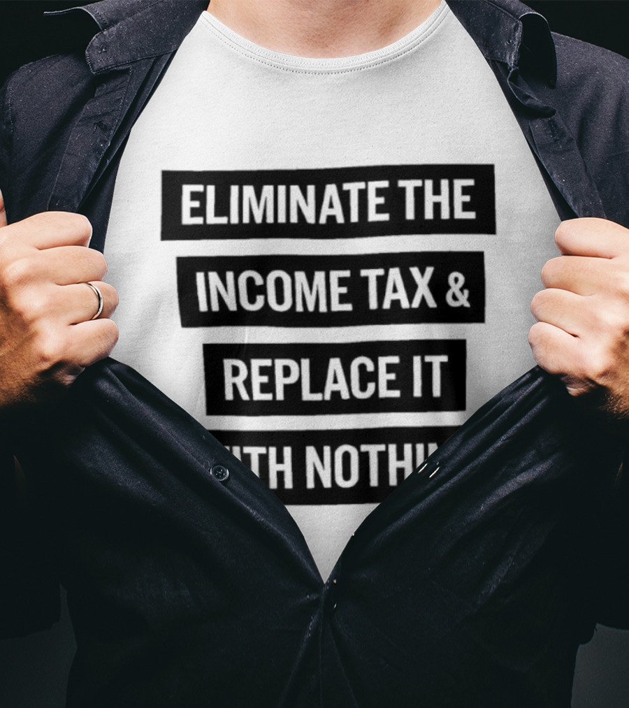Eliminate The Income Tax Replace It With Nothing Economic Philosophy T-Shirt