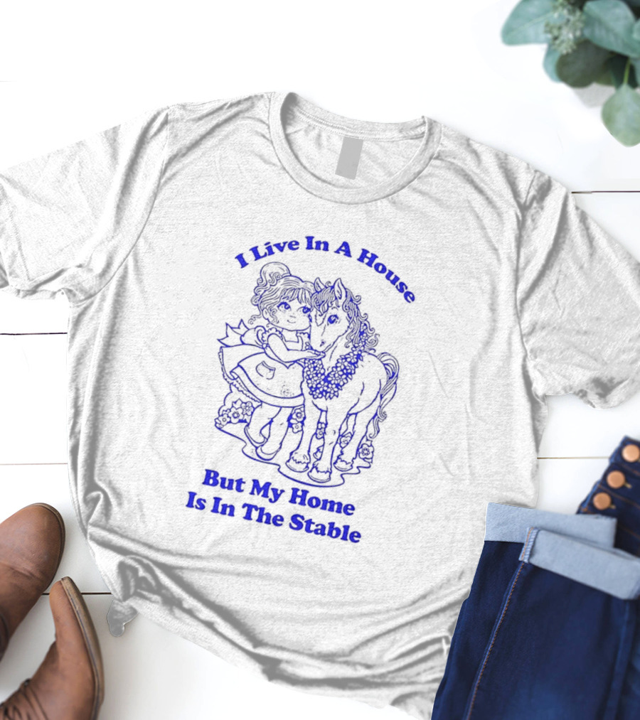 Horse Girl Life I Live In A House But My Home Is In The Stable T-Shirt