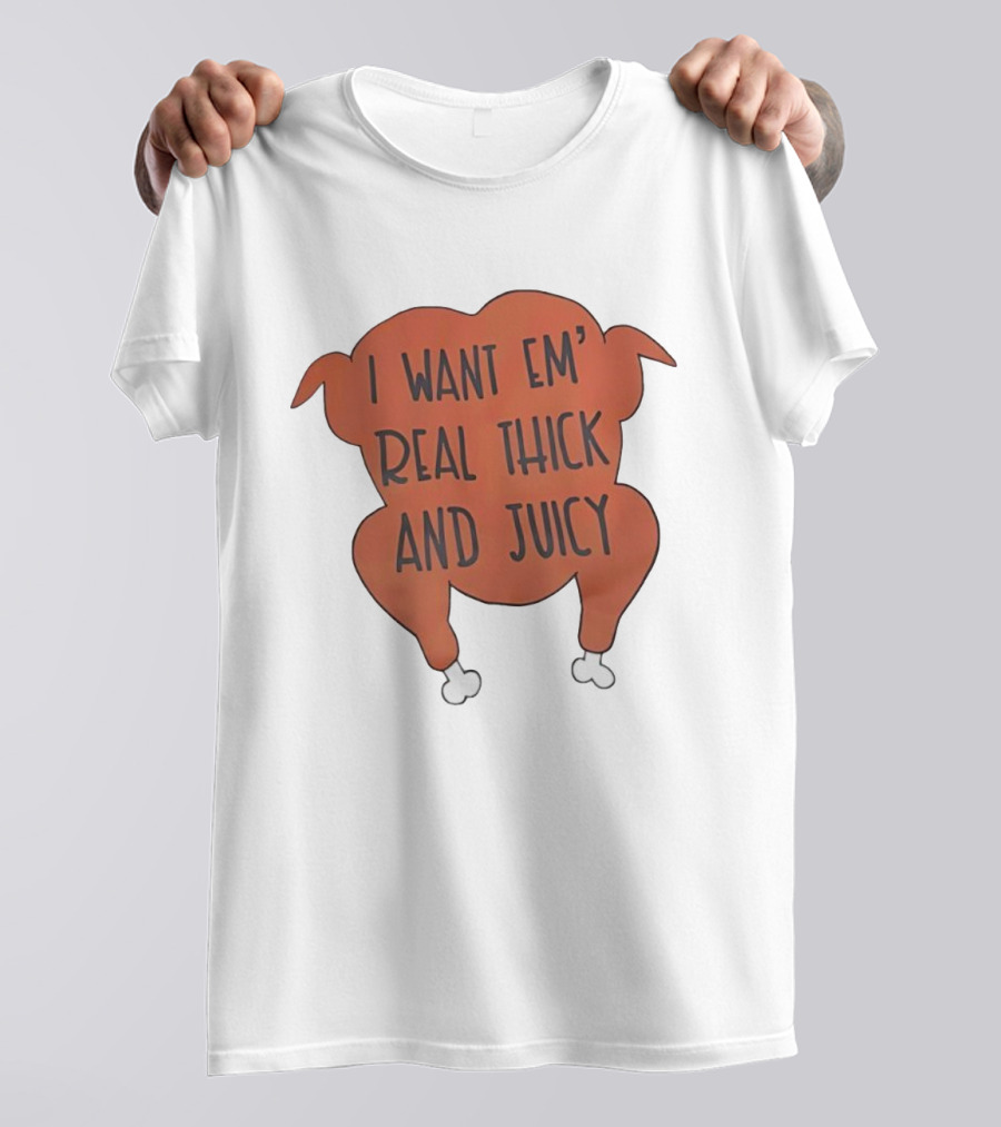 I Want Em’ Real Thick And Juicy Thanksgiving Turkey T-Shirt