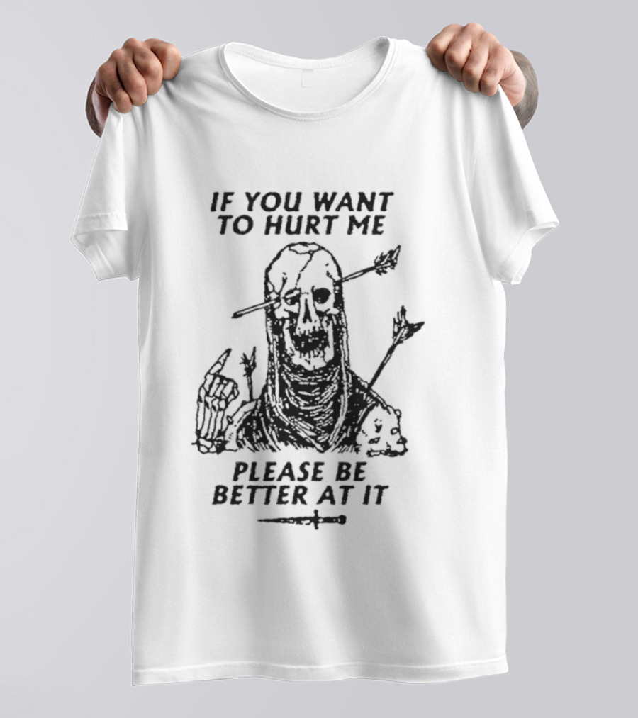 If You Want To Hurt Me Please Be Better At It Skeleton Arrow Humor T-Shirt
