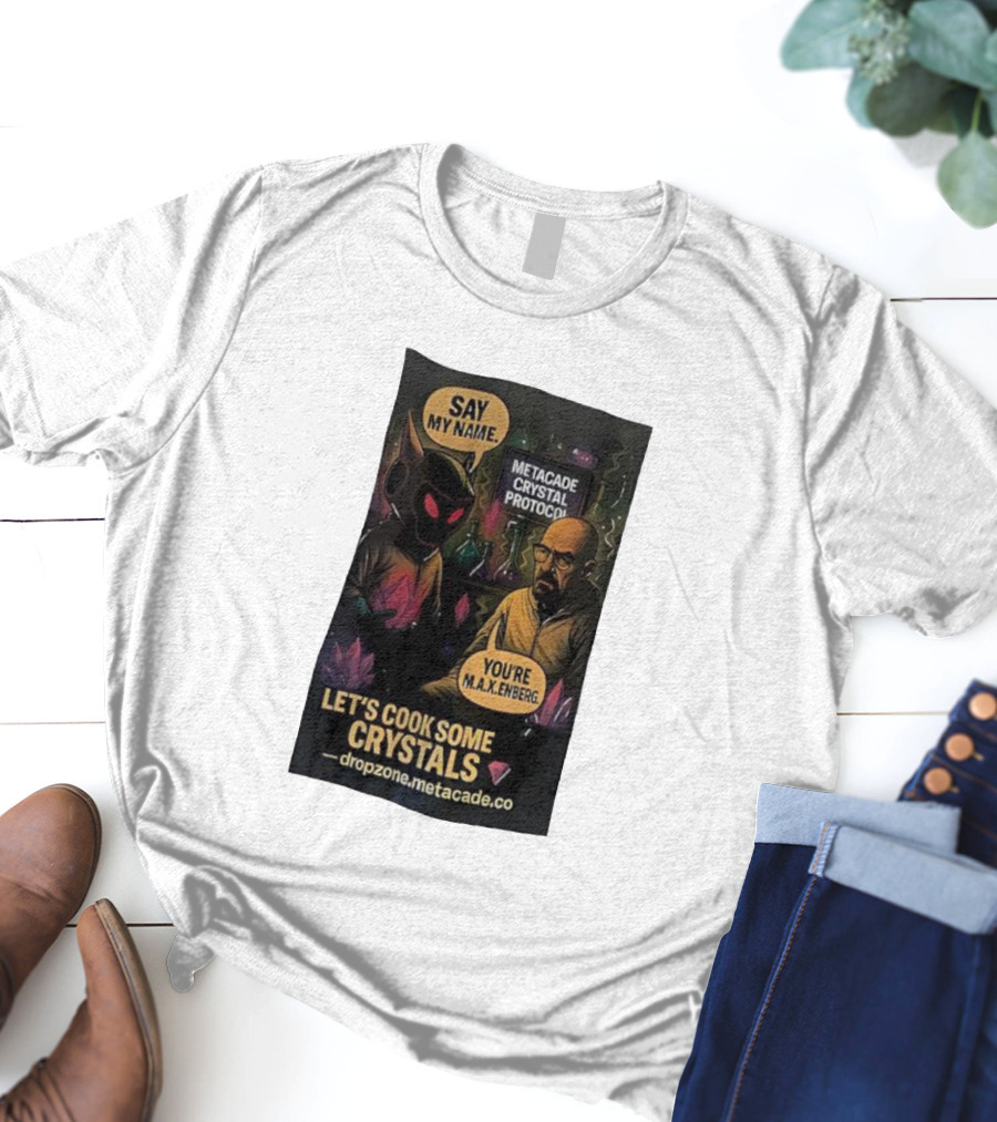 Metacade Crystal Protocol Say My Name You're M.A.X.Enberg Let's Cook Some Crystals T-Shirt