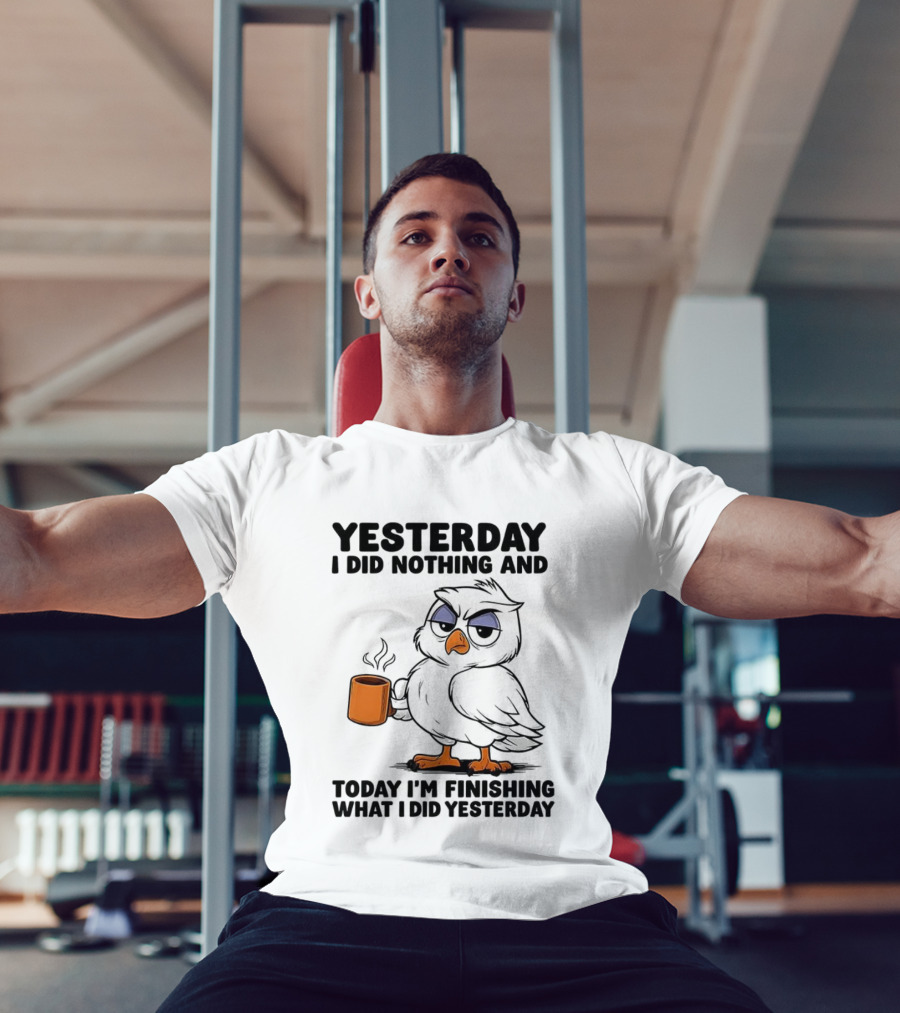 Yesterday I Did Nothing Owl Coffee Today I'm Finishing What I Did Yesterday T-Shirt