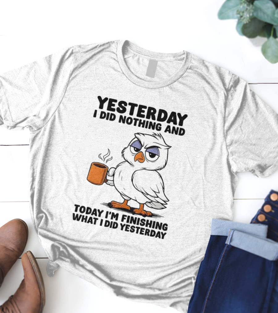 Yesterday I Did Nothing Owl Coffee Today I'm Finishing What I Did Yesterday T-Shirt