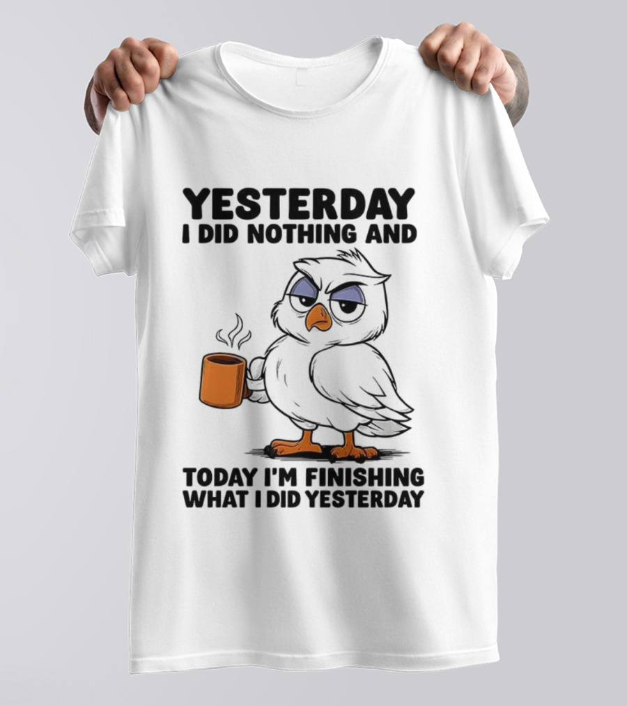 Yesterday I Did Nothing Owl Coffee Today I'm Finishing What I Did Yesterday T-Shirt