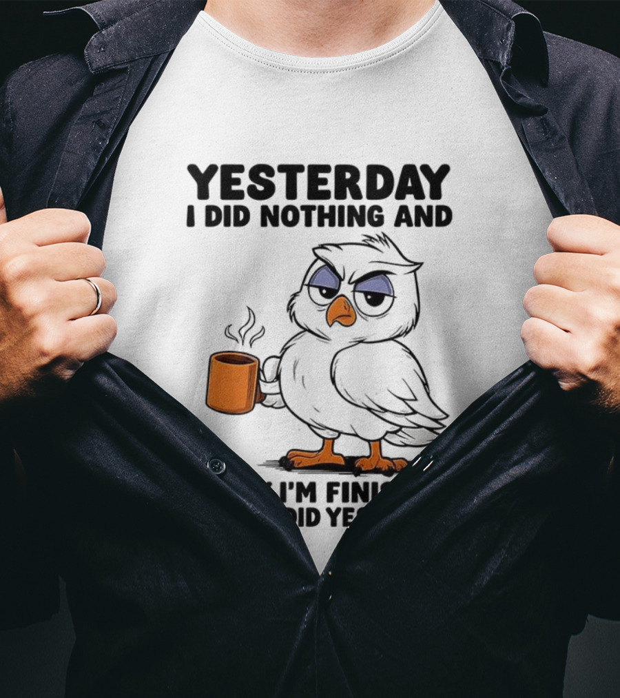 Yesterday I Did Nothing Owl Coffee Today I'm Finishing What I Did Yesterday T-Shirt