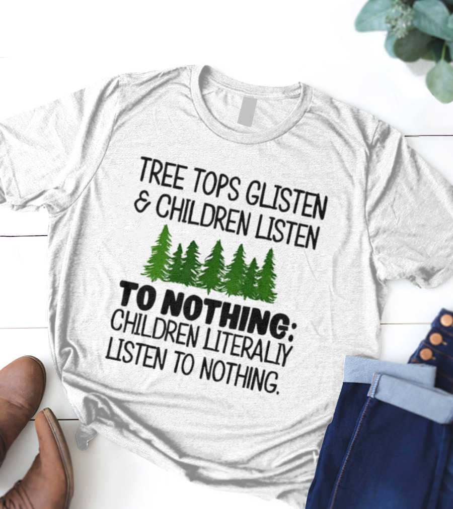 Tree Tops Glisten Children Listen To Nothing Literally Listen To Nothing Evergreen Forest T-Shirt