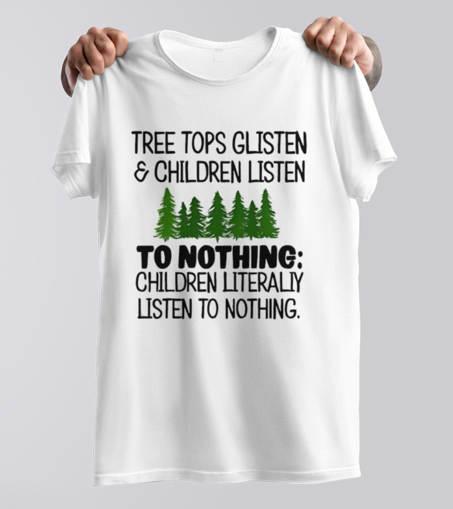 Tree Tops Glisten Children Listen To Nothing Literally Listen To Nothing Evergreen Forest T-Shirt