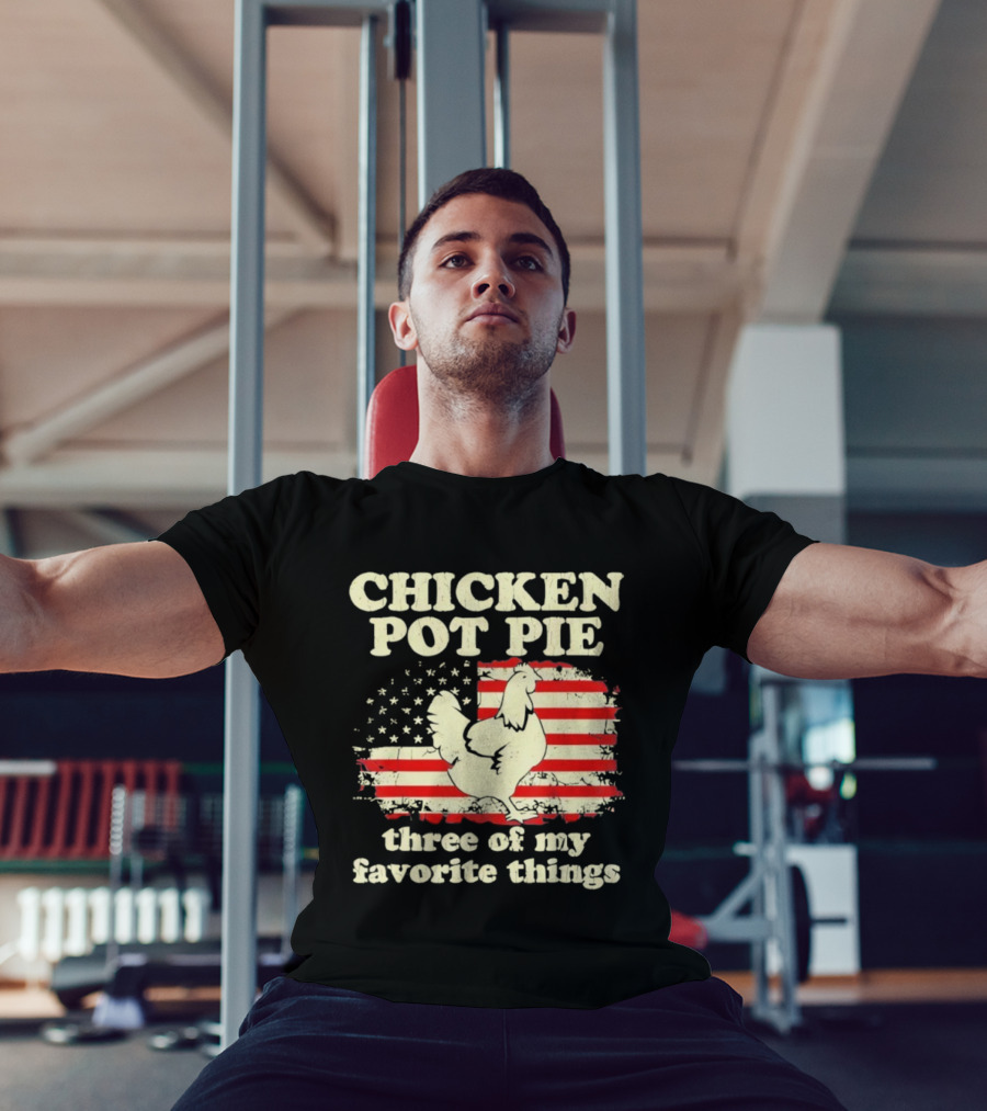 Chicken Pot Pie Three Of My Favorite Things American Flag Humor T-Shirt