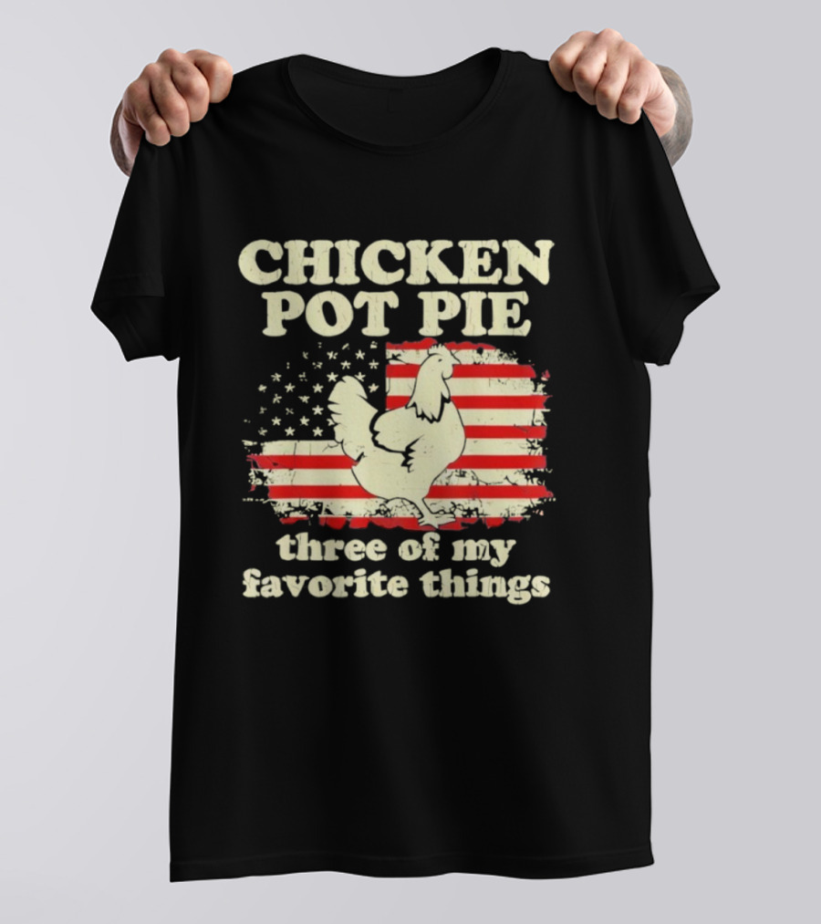 Chicken Pot Pie Three Of My Favorite Things American Flag Humor T-Shirt