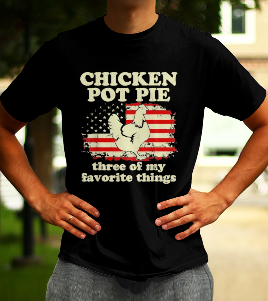 Chicken Pot Pie Three Of My Favorite Things American Flag Humor T-Shirt