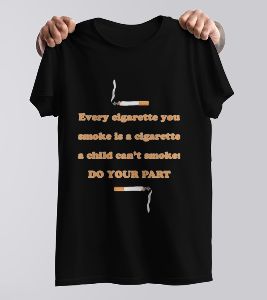 Every Cigarette You Smoke Is A Cigarette A Child Can’t Smoke Do Your Part T-Shirt