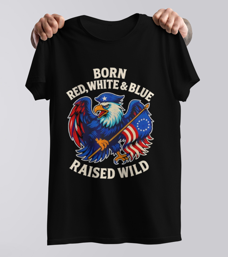 Born Red White And Blue Raised Wild American Eagle Flag T-Shirt