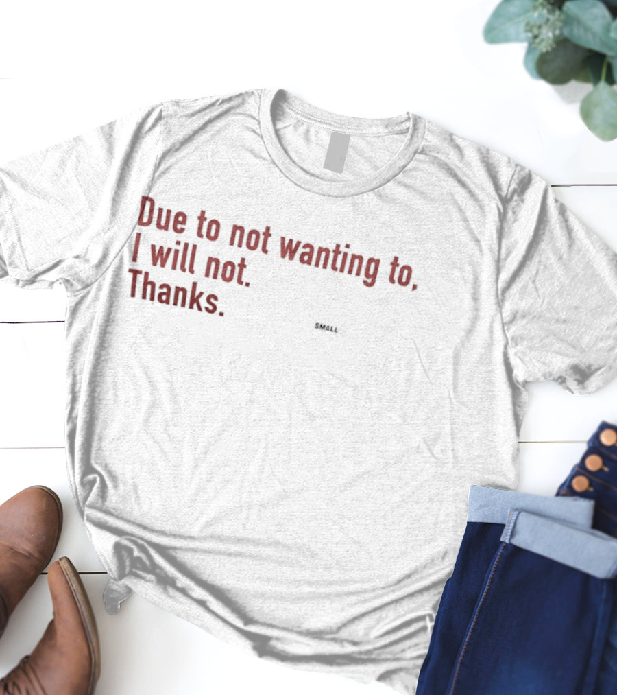 Due To Not Wanting To I Will Not Thanks T-Shirt